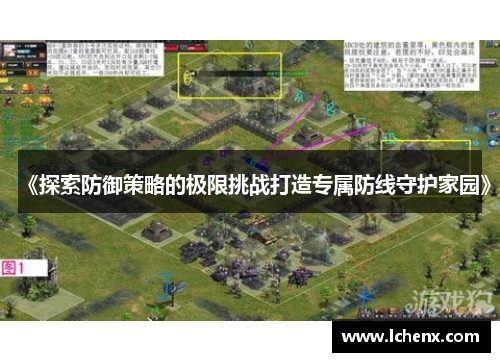 《探索防御策略的极限挑战打造专属防线守护家园》