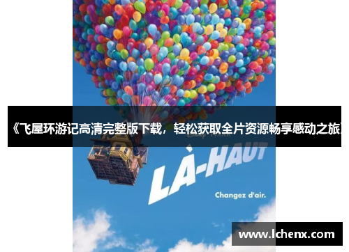 《飞屋环游记高清完整版下载，轻松获取全片资源畅享感动之旅》